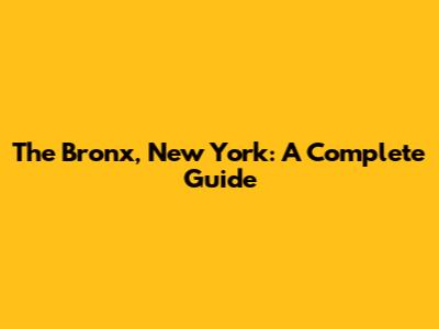 The Bronx, New York: A Complete Guide