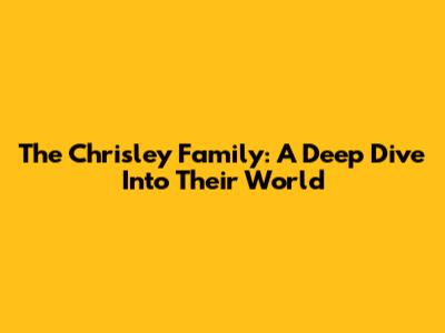 The Chrisley Family: A Deep Dive Into Their World