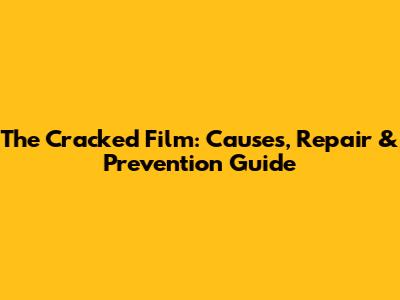 The Cracked Film: Causes, Repair & Prevention Guide
