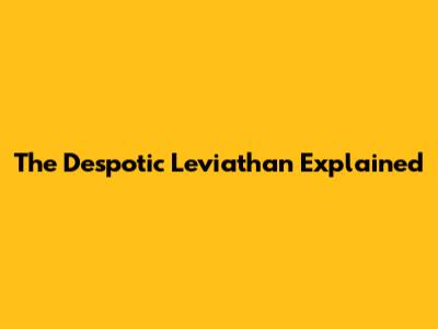 The Despotic Leviathan Explained