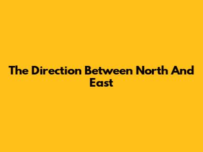The Direction Between North And East