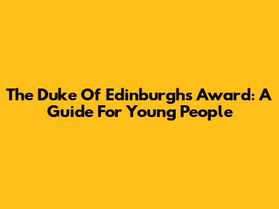 The Duke Of Edinburgh's Award: A Guide For Young People