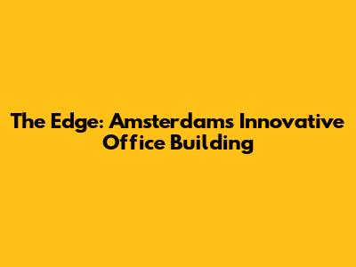 The Edge: Amsterdam's Innovative Office Building
