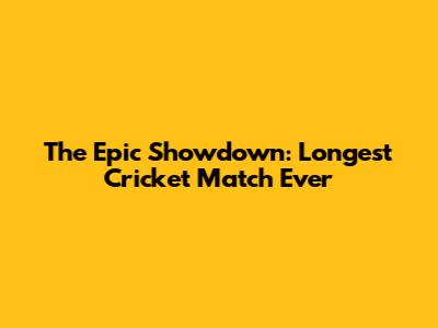 The Epic Showdown: Longest Cricket Match Ever