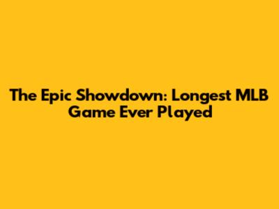 The Epic Showdown: Longest MLB Game Ever Played