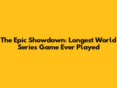 The Epic Showdown: Longest World Series Game Ever Played