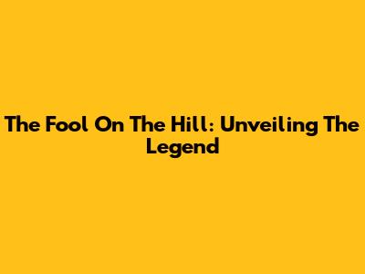 The Fool On The Hill: Unveiling The Legend