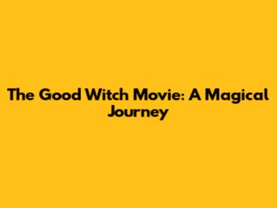 The Good Witch Movie: A Magical Journey