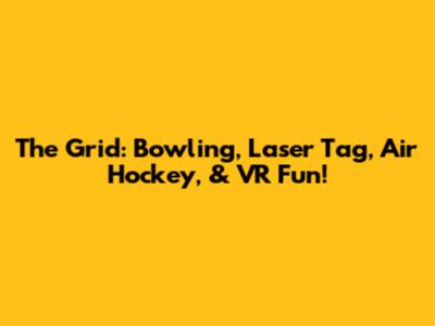 The Grid: Bowling, Laser Tag, Air Hockey, & VR Fun!