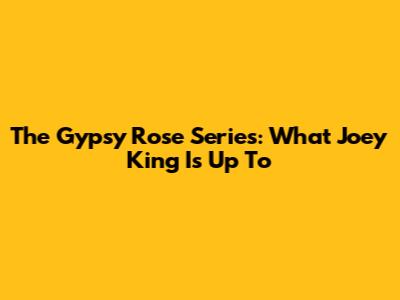 The Gypsy Rose Series: What Joey King Is Up To