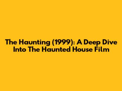 The Haunting (1999): A Deep Dive Into The Haunted House Film