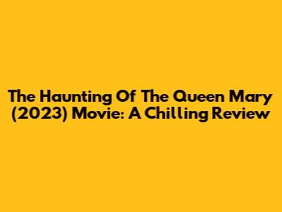 The Haunting Of The Queen Mary (2023) Movie: A Chilling Review