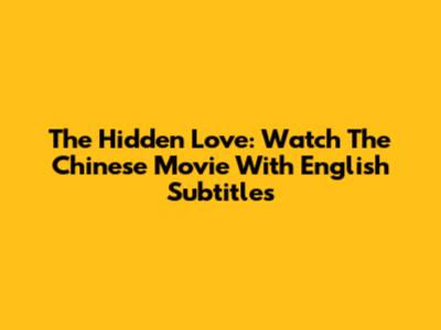 The Hidden Love: Watch The Chinese Movie With English Subtitles