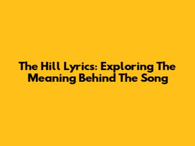 The Hill Lyrics: Exploring The Meaning Behind The Song