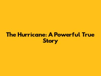 The Hurricane: A Powerful True Story