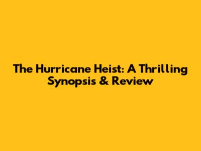 The Hurricane Heist: A Thrilling Synopsis & Review