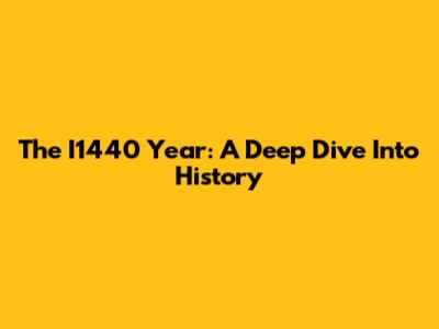 The I1440 Year: A Deep Dive Into History