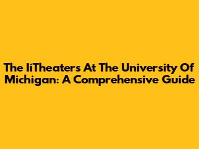 The IiTheaters At The University Of Michigan: A Comprehensive Guide