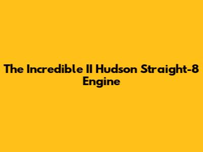 The Incredible II Hudson Straight-8 Engine