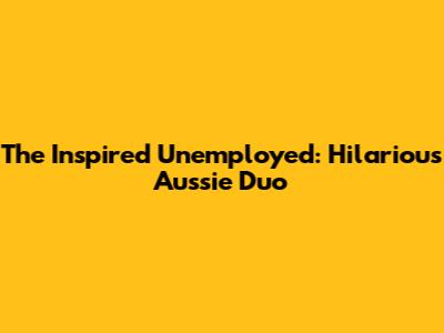 The Inspired Unemployed: Hilarious Aussie Duo
