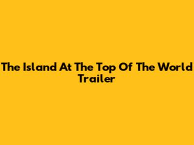 The Island At The Top Of The World Trailer