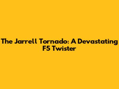 The Jarrell Tornado: A Devastating F5 Twister