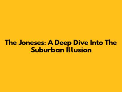 The Joneses: A Deep Dive Into The Suburban Illusion