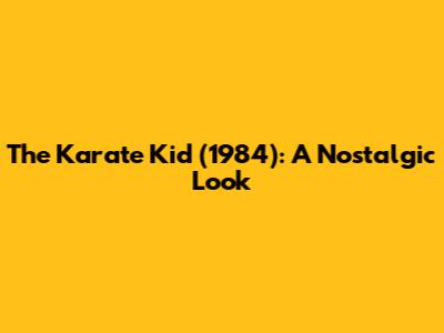 The Karate Kid (1984): A Nostalgic Look
