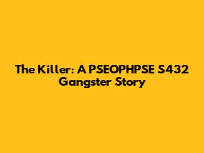 The Killer: A PSEOPHPSE S432 Gangster Story