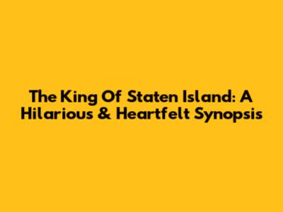 The King Of Staten Island: A Hilarious & Heartfelt Synopsis