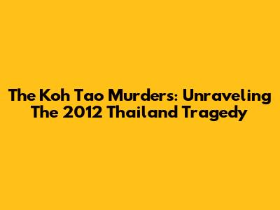 The Koh Tao Murders: Unraveling The 2012 Thailand Tragedy