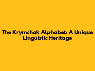 The Krymchak Alphabet: A Unique Linguistic Heritage