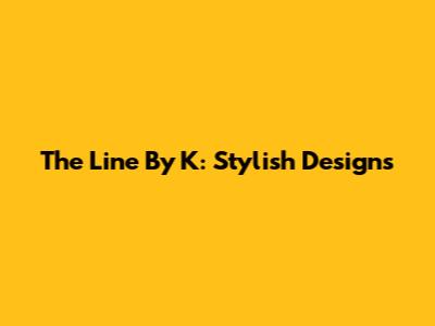 The Line By K: Stylish Designs