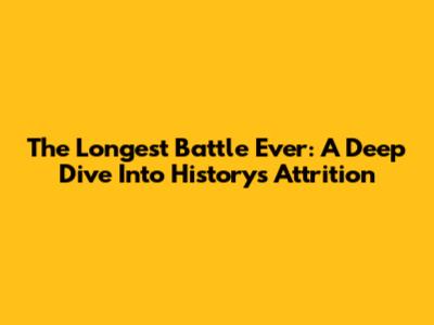 The Longest Battle Ever: A Deep Dive Into History's Attrition