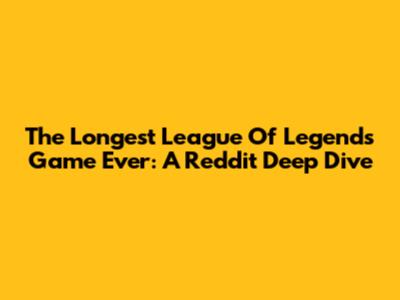 The Longest League Of Legends Game Ever: A Reddit Deep Dive