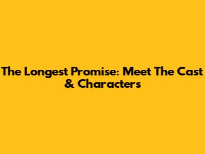 The Longest Promise: Meet The Cast & Characters