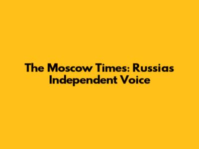 The Moscow Times: Russia's Independent Voice