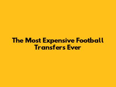 The Most Expensive Football Transfers Ever