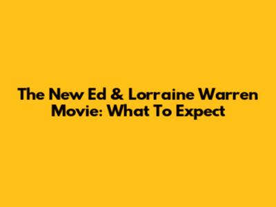 The New Ed & Lorraine Warren Movie: What To Expect
