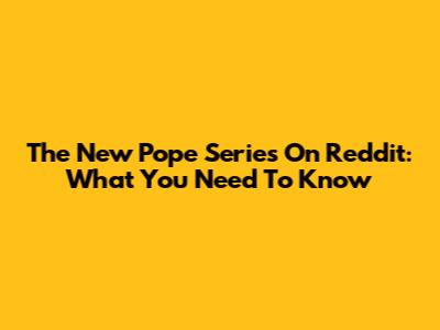 The New Pope Series On Reddit: What You Need To Know