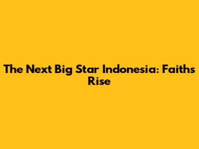 The Next Big Star Indonesia: Faith's Rise