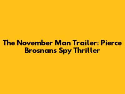 The November Man Trailer: Pierce Brosnan's Spy Thriller
