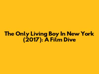 The Only Living Boy In New York (2017): A Film Dive