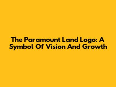 The Paramount Land Logo: A Symbol Of Vision And Growth