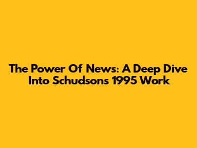 The Power Of News: A Deep Dive Into Schudson's 1995 Work