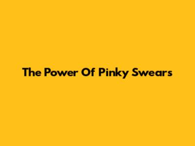 The Power Of Pinky Swears