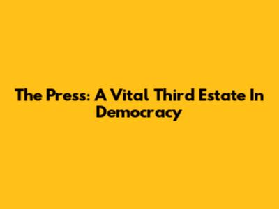 The Press: A Vital 'Third Estate' In Democracy
