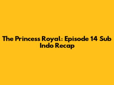The Princess Royal: Episode 14 Sub Indo Recap