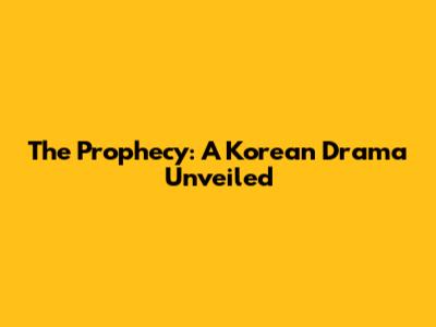 The Prophecy: A Korean Drama Unveiled