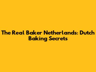 The Real Baker Netherlands: Dutch Baking Secrets